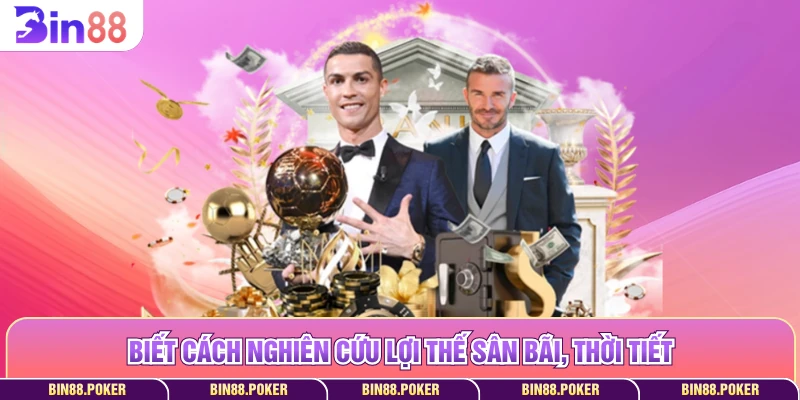 Biết cách nghiên cứu lợi thế sân bãi, thời tiết