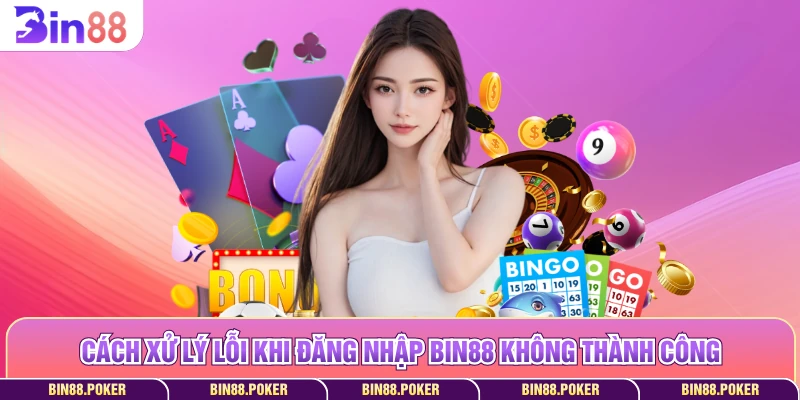 Cách xử lý lỗi khi đăng nhập Bin88 không thành công