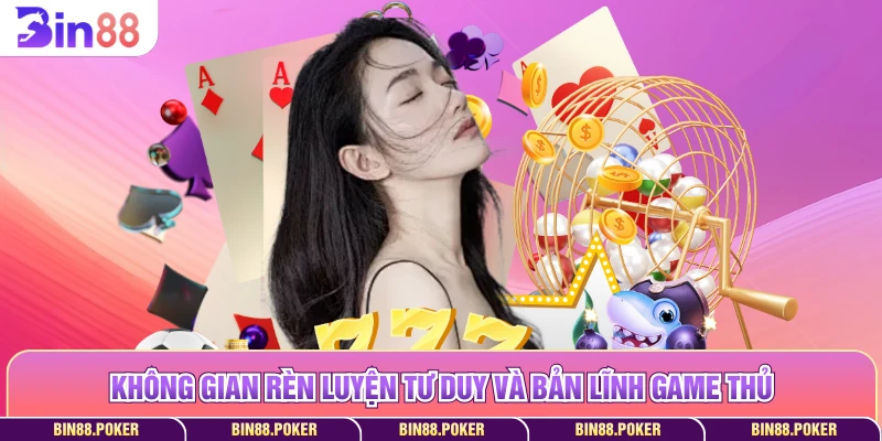 Không gian rèn luyện tư duy và bản lĩnh game thủ