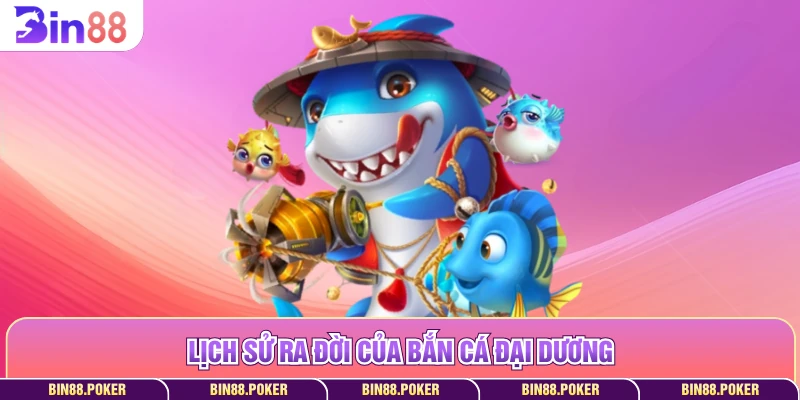 Lịch sử ra đời của bắn cá đại dương