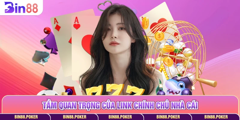 Tầm quan trọng của link chính chủ nhà cái
