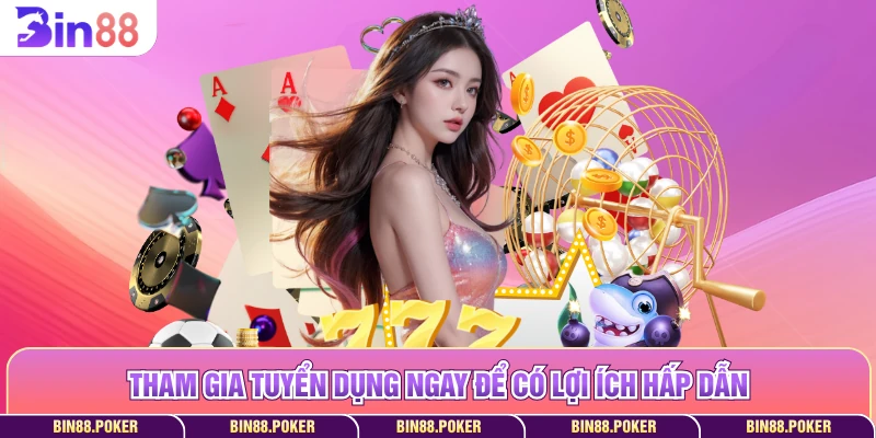 Tham gia tuyển dụng ngay để có lợi ích hấp dẫn