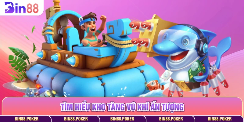 Tìm hiểu kho tàng vũ khí ấn tượng